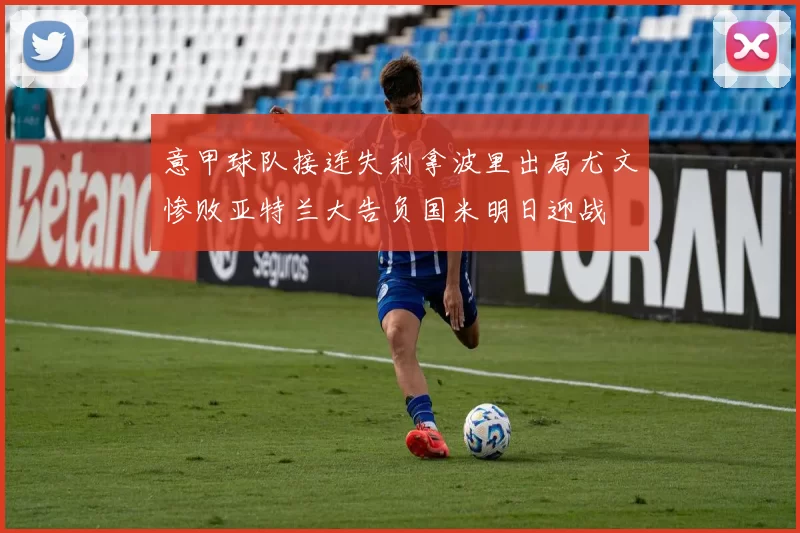 意甲球队接连失利拿波里出局尤文惨败亚特兰大告负国米明日迎战