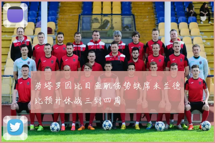 劳塔罗因比目鱼肌伤势缺席米兰德比预计休战三到四周