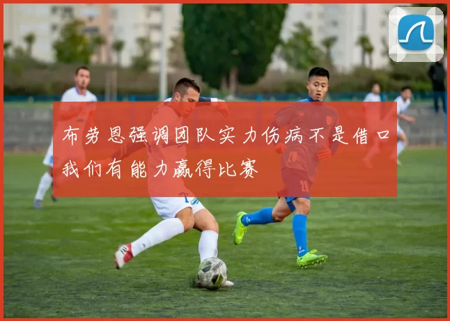 布劳恩强调团队实力伤病不是借口我们有能力赢得比赛