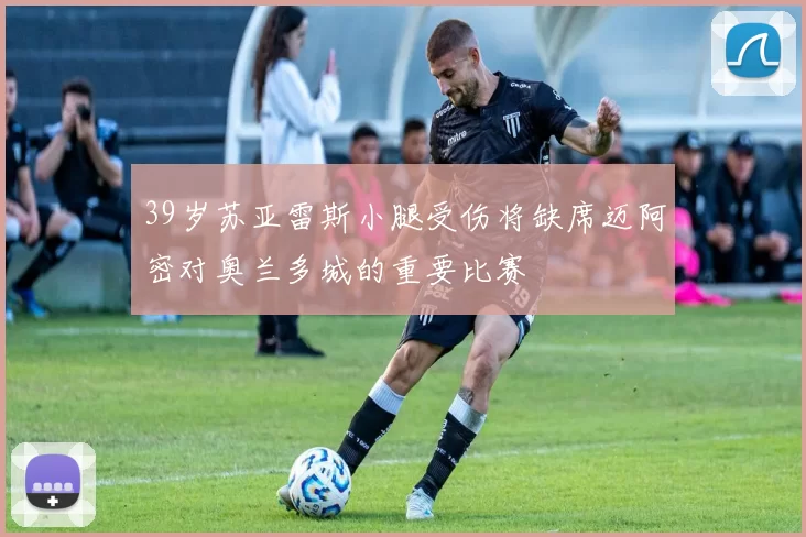 39岁苏亚雷斯小腿受伤将缺席迈阿密对奥兰多城的重要比赛