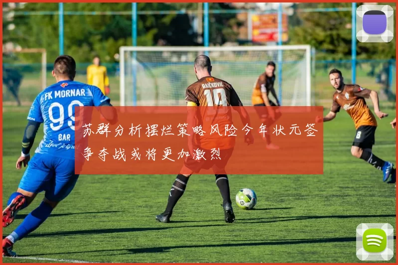苏群分析摆烂策略风险今年状元签争夺战或将更加激烈