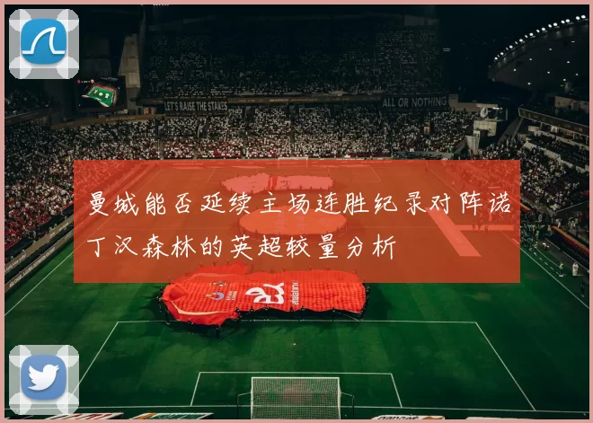 曼城能否延续主场连胜纪录对阵诺丁汉森林的英超较量分析