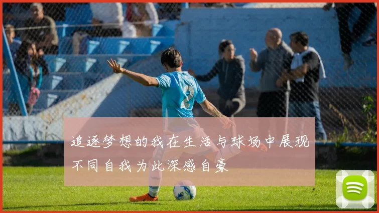 追逐梦想的我在生活与球场中展现不同自我为此深感自豪