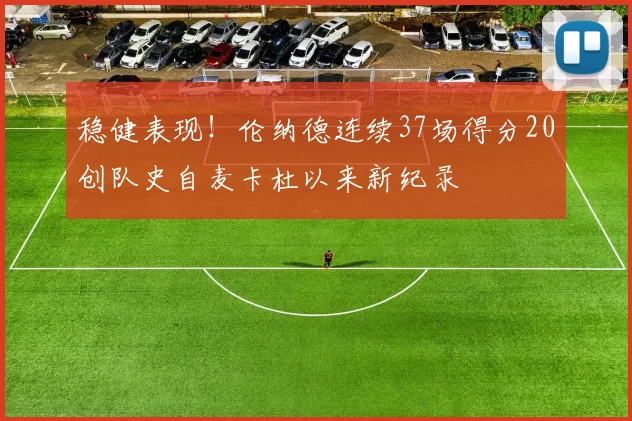 稳健表现！伦纳德连续37场得分20创队史自麦卡杜以来新纪录