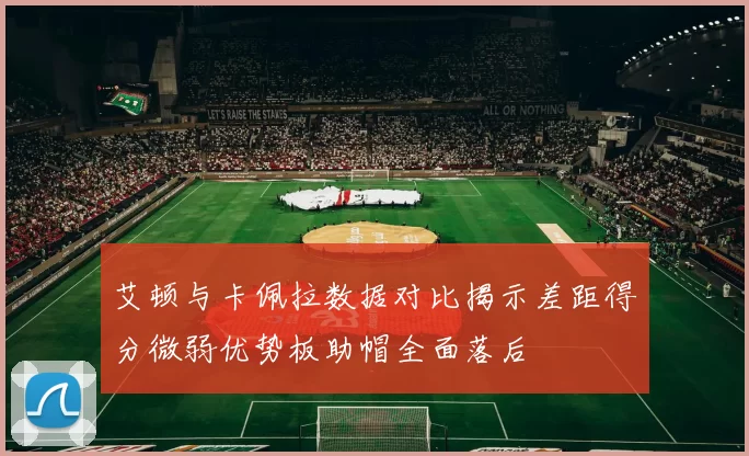 艾顿与卡佩拉数据对比揭示差距得分微弱优势板助帽全面落后