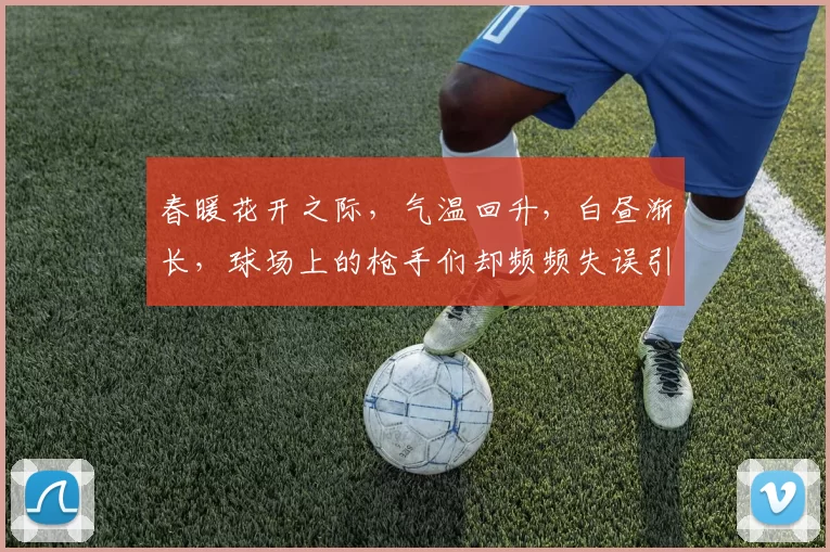 春暖花开之际，气温回升，白昼渐长，球场上的枪手们却频频失误引发热议