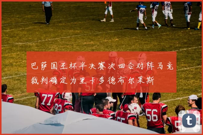 巴萨国王杯半决赛次回合对阵马竞裁判确定为里卡多德布尔果斯
