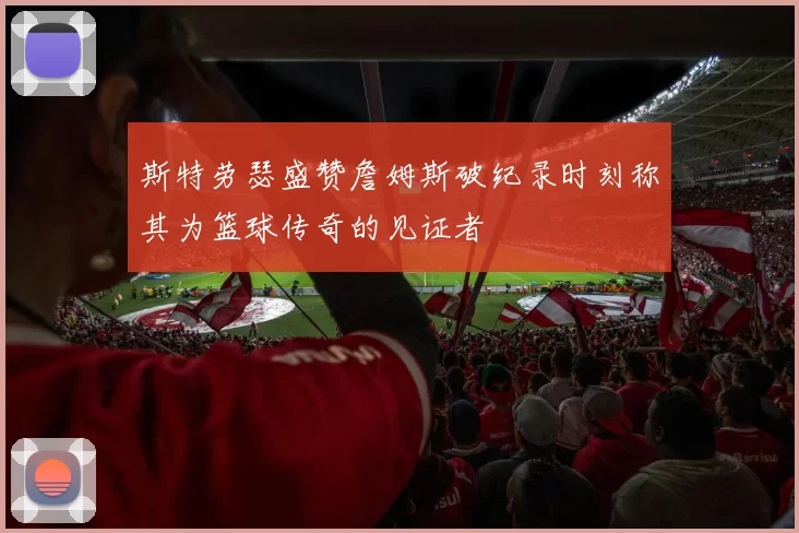 斯特劳瑟盛赞詹姆斯破纪录时刻称其为篮球传奇的见证者